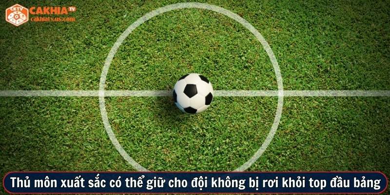 Thủ môn xuất sắc có thể giữ cho đội không bị rơi khỏi top đầu bảng