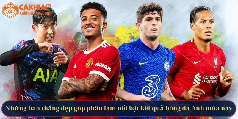 Những bàn thắng đẹp góp phần làm nổi bật kết quả bóng đá Anh mùa này