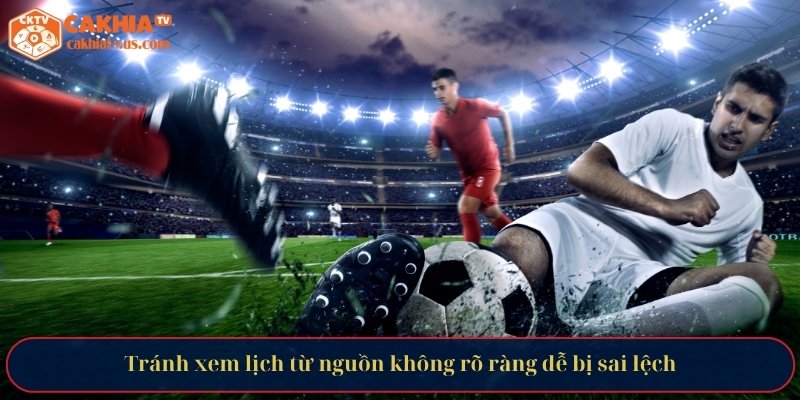 Tránh xem lịch từ nguồn không rõ ràng dễ bị sai lệch