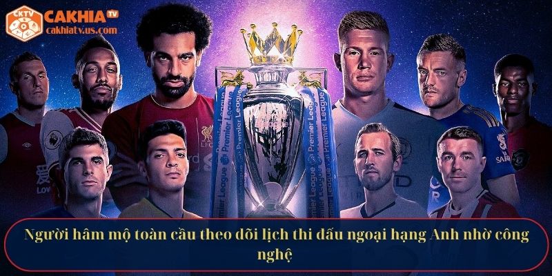 Người hâm mộ toàn cầu theo dõi lịch thi đấu ngoại hạng Anh nhờ công nghệ 