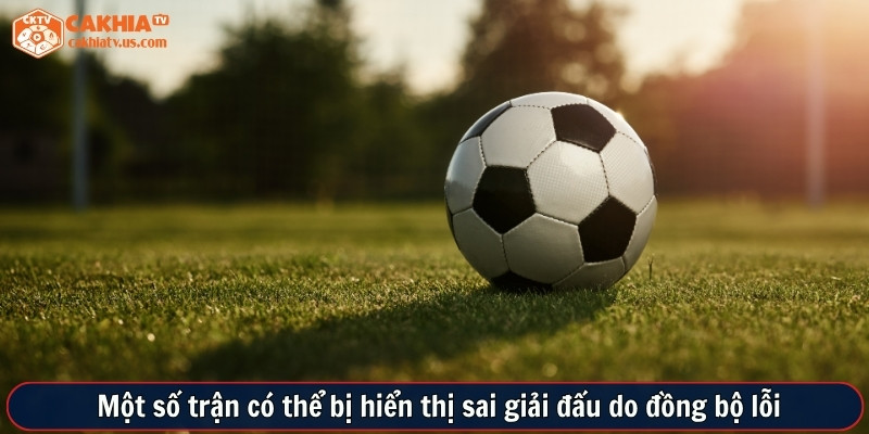  Một số trận có thể bị hiển thị sai giải đấu do đồng bộ lỗi