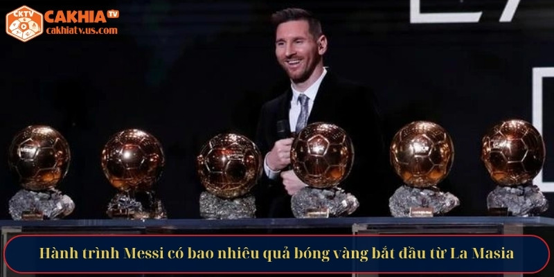 Hành trình Messi có bao nhiêu quả bóng vàng bắt đầu từ La Masia