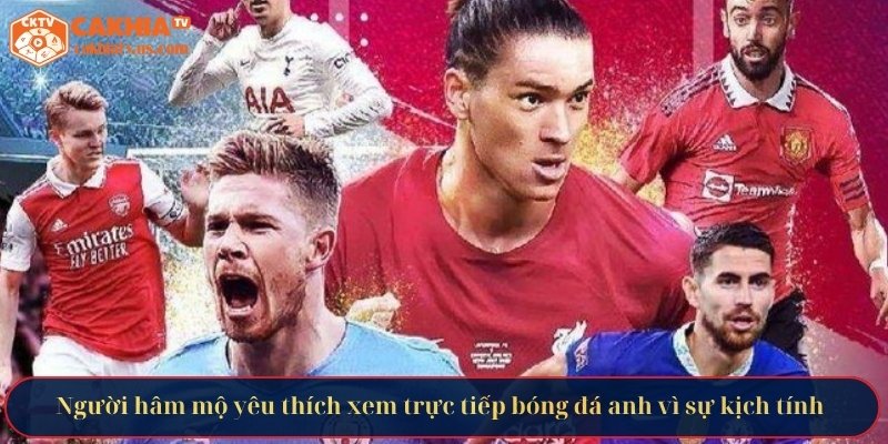 Người hâm mộ yêu thích xem trực tiếp bóng đá anh vì sự kịch tính 