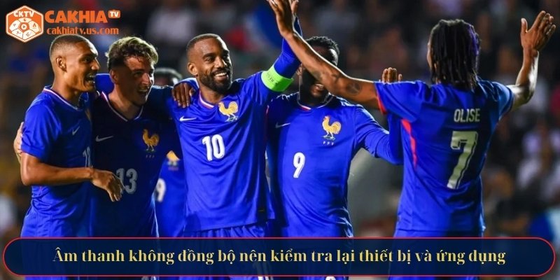 Âm thanh không đồng bộ nên kiểm tra lại thiết bị và ứng dụng