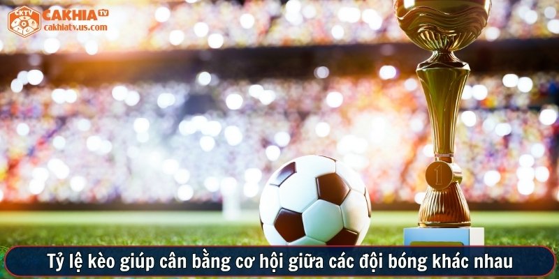 Tỷ lệ kèo giúp cân bằng cơ hội giữa các đội bóng khác nhau