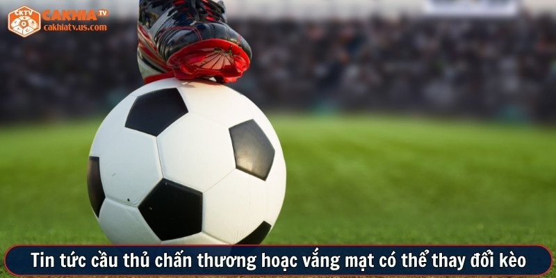Tin tức cầu thủ chấn thương hoặc vắng mặt có thể thay đổi kèo