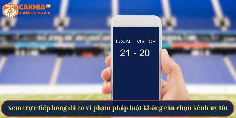 Xem trực tiếp bóng đá co vi phạm pháp luật không cần chọn kênh uy tín